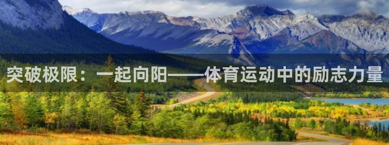 中欧体育在线：突破极限：一起向阳——体育运动中的励志力量