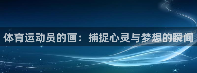 中欧体育app：体育运动员的画：捕捉心灵与梦想的瞬间