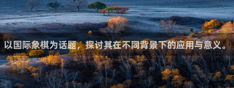 中欧体育官网：以国际象棋为话题，探讨其在不同背景下的应用与意义。