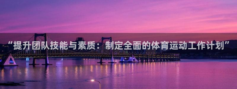 中欧体育最新地址：“提升团队技能与素质：制定全面的体育运动工作计划”